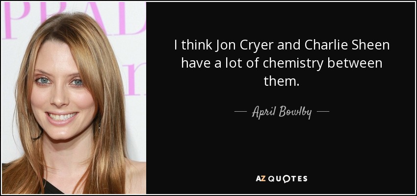 I think Jon Cryer and Charlie Sheen have a lot of chemistry between them. - April Bowlby