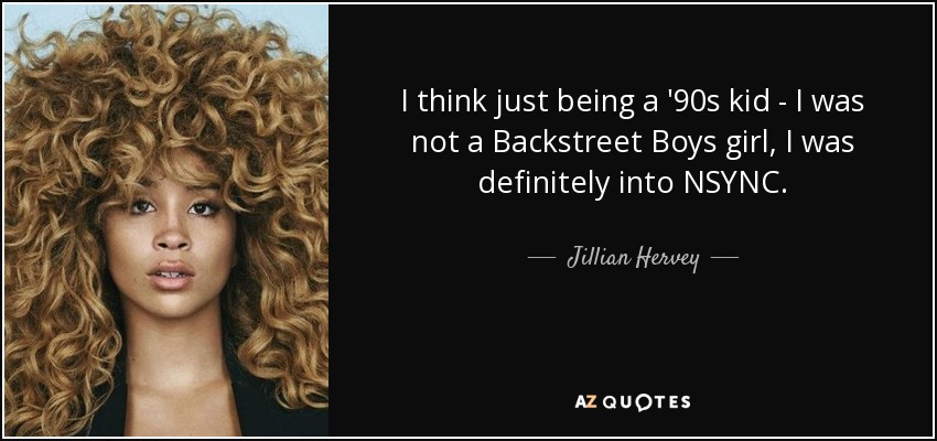 I think just being a '90s kid - I was not a Backstreet Boys girl, I was definitely into NSYNC. - Jillian Hervey