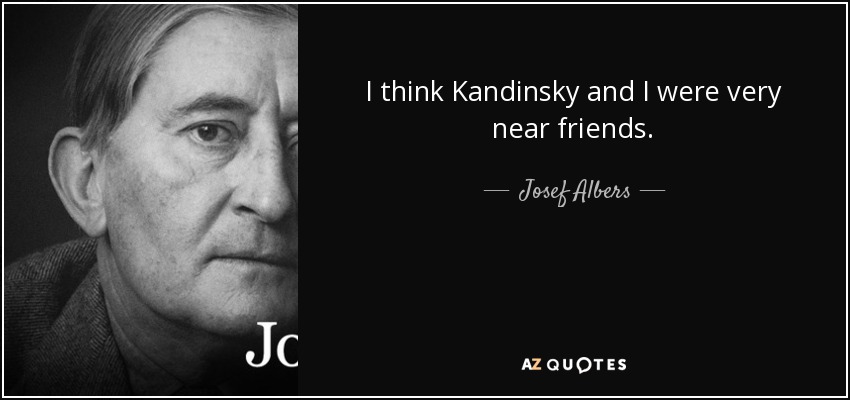 I think Kandinsky and I were very near friends. - Josef Albers