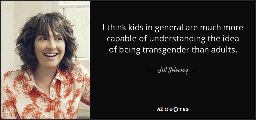 I think kids in general are much more capable of understanding the idea of being transgender than adults. - Jill Soloway
