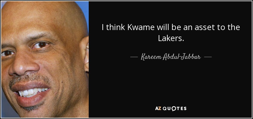 I think Kwame will be an asset to the Lakers. - Kareem Abdul-Jabbar