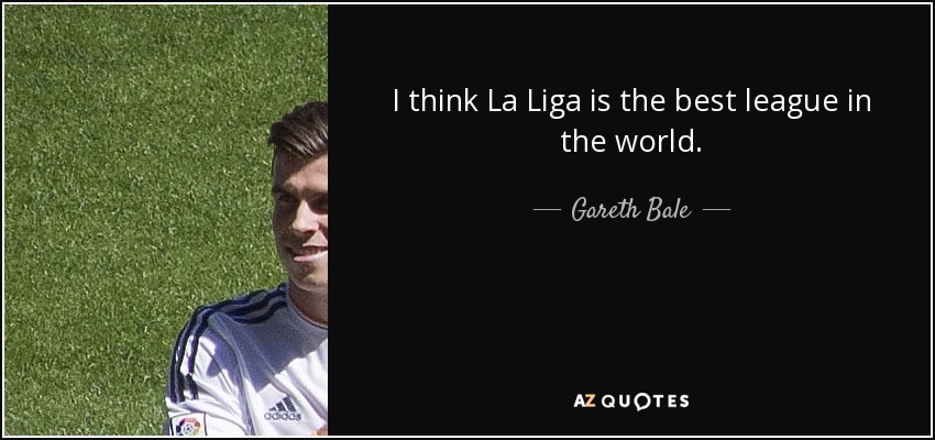 I think La Liga is the best league in the world. - Gareth Bale
