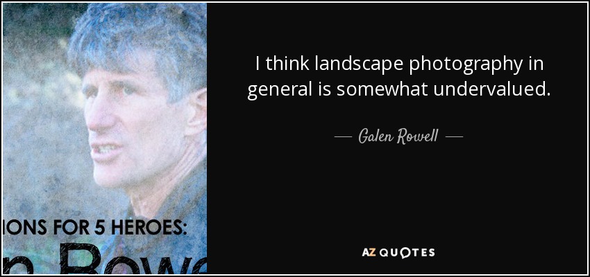 I think landscape photography in general is somewhat undervalued. - Galen Rowell