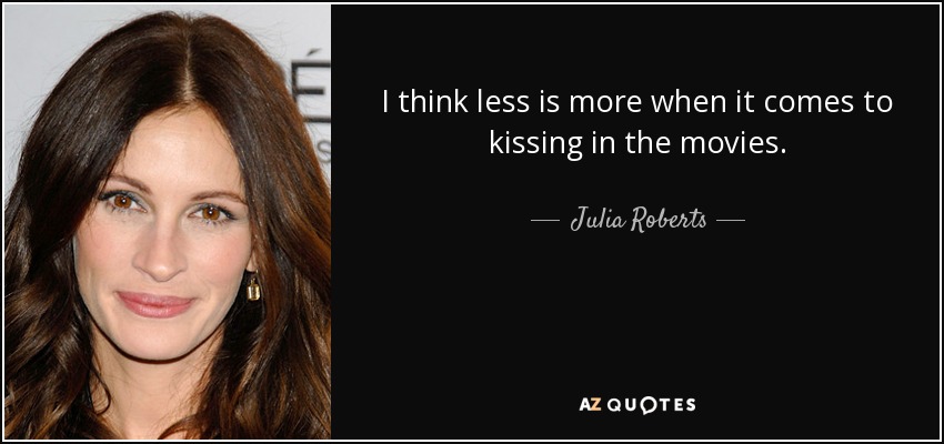 I think less is more when it comes to kissing in the movies. - Julia Roberts