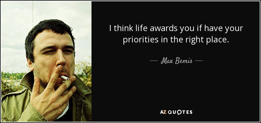 I think life awards you if have your priorities in the right place. - Max Bemis