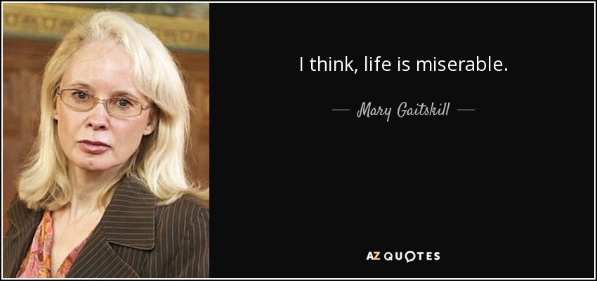 I think, life is miserable. - Mary Gaitskill