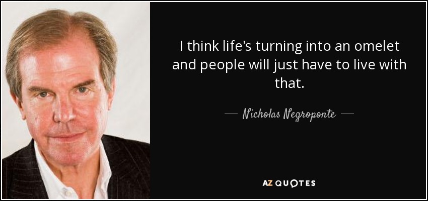 I think life's turning into an omelet and people will just have to live with that. - Nicholas Negroponte