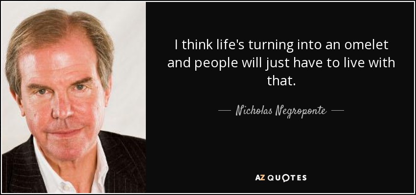 I think life's turning into an omelet and people will just have to live with that. - Nicholas Negroponte