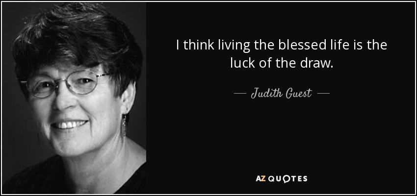 I think living the blessed life is the luck of the draw. - Judith Guest