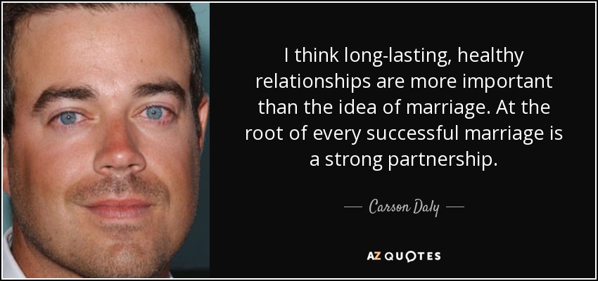 I think long-lasting, healthy relationships are more important than the idea of marriage. At the root of every successful marriage is a strong partnership. - Carson Daly