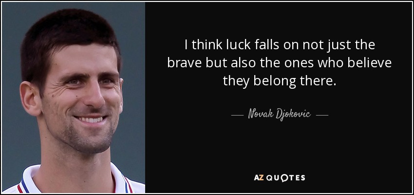 I think luck falls on not just the brave but also the ones who believe they belong there. - Novak Djokovic