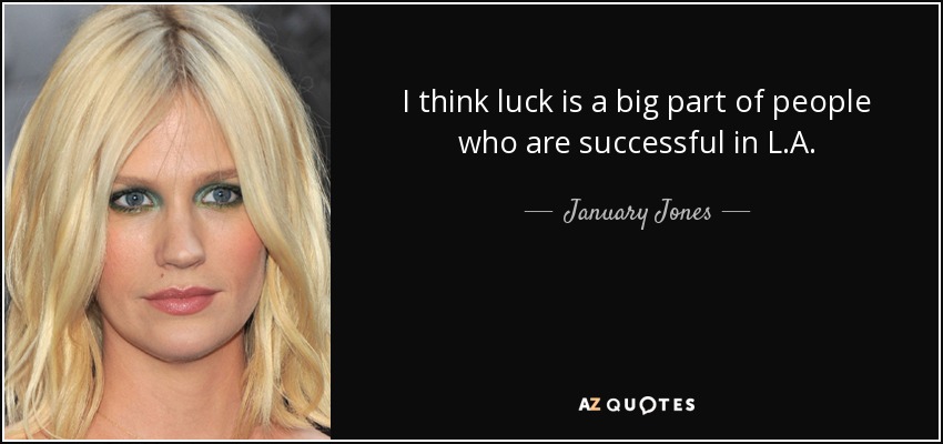 I think luck is a big part of people who are successful in L.A. - January Jones