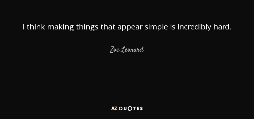 I think making things that appear simple is incredibly hard. - Zoe Leonard