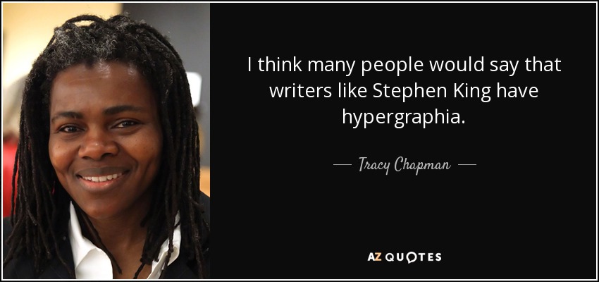 I think many people would say that writers like Stephen King have hypergraphia. - Tracy Chapman