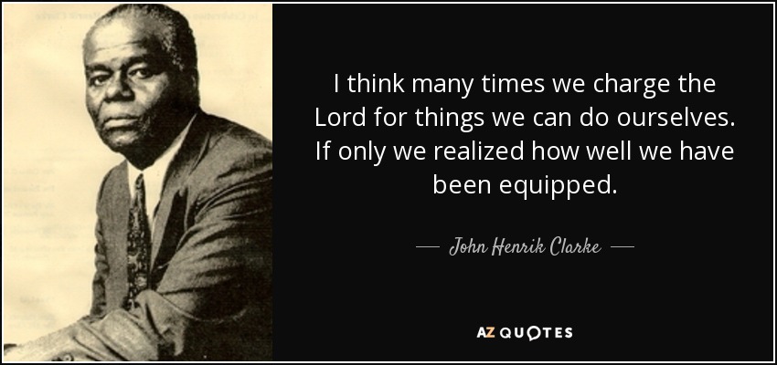 I think many times we charge the Lord for things we can do ourselves. If only we realized how well we have been equipped. - John Henrik Clarke