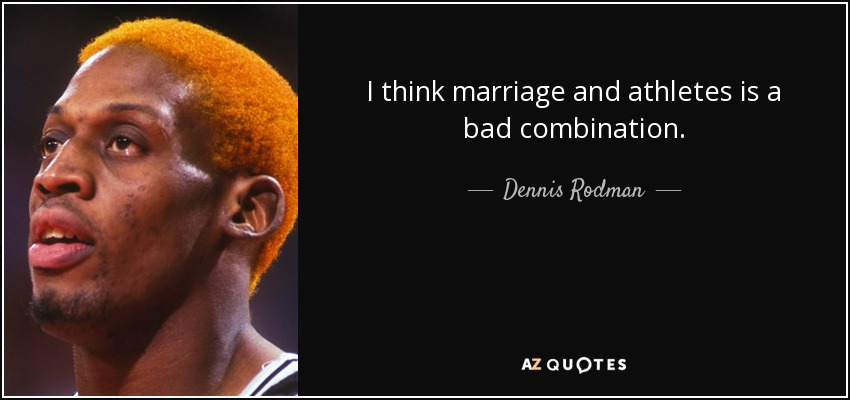 I think marriage and athletes is a bad combination. - Dennis Rodman