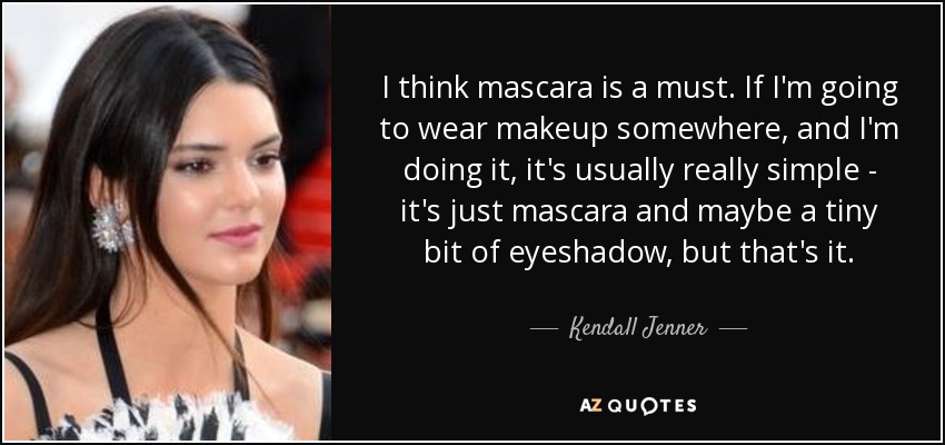 I think mascara is a must. If I'm going to wear makeup somewhere, and I'm doing it, it's usually really simple - it's just mascara and maybe a tiny bit of eyeshadow, but that's it. - Kendall Jenner