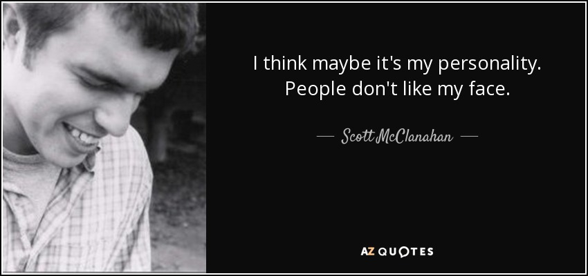 I think maybe it's my personality. People don't like my face. - Scott McClanahan