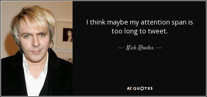 I think maybe my attention span is too long to tweet. - Nick Rhodes