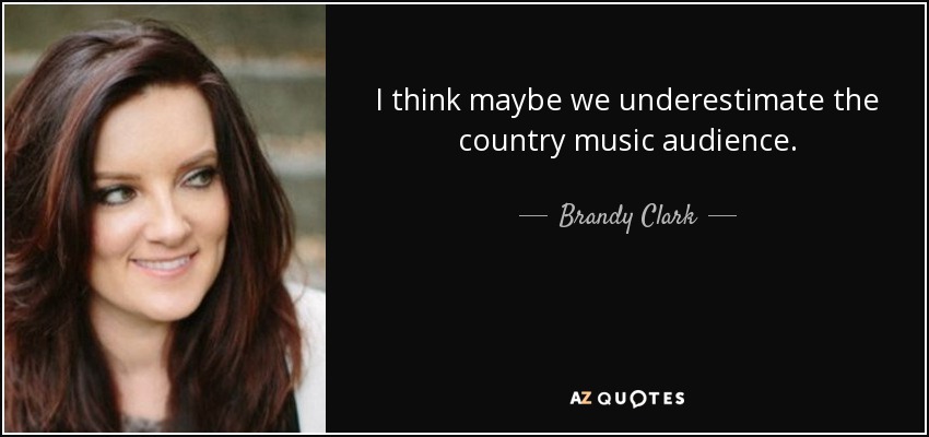 I think maybe we underestimate the country music audience. - Brandy Clark