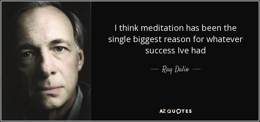 I think meditation has been the single biggest reason for whatever success Ive had - Ray Dalio