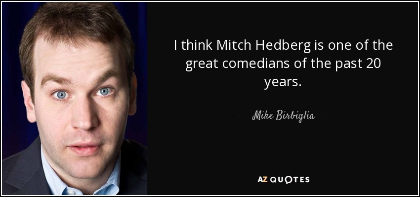 I think Mitch Hedberg is one of the great comedians of the past 20 years. - Mike Birbiglia