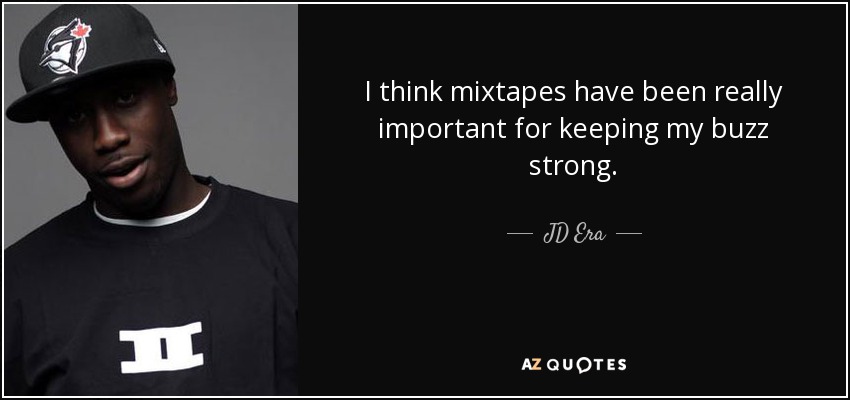 I think mixtapes have been really important for keeping my buzz strong. - JD Era