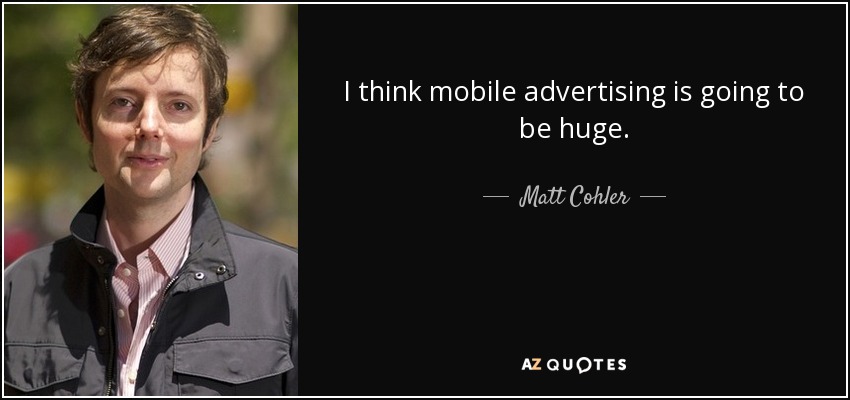 I think mobile advertising is going to be huge. - Matt Cohler