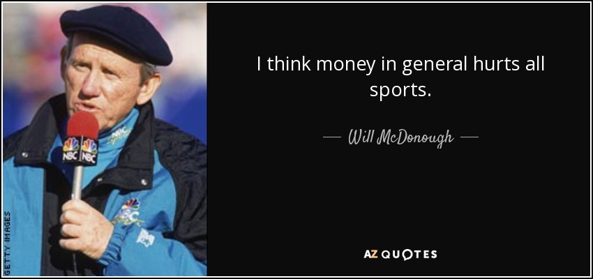 I think money in general hurts all sports. - Will McDonough