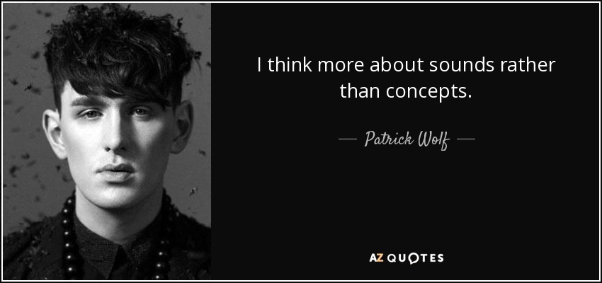 I think more about sounds rather than concepts. - Patrick Wolf