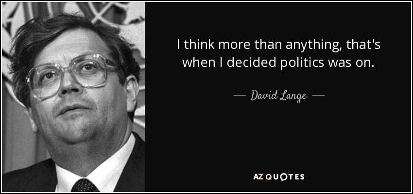 I think more than anything, that's when I decided politics was on. - David Lange