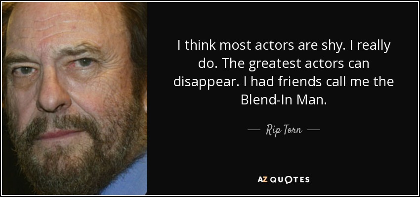 I think most actors are shy. I really do. The greatest actors can disappear. I had friends call me the Blend-In Man. - Rip Torn