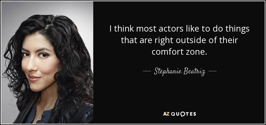 I think most actors like to do things that are right outside of their comfort zone. - Stephanie Beatriz