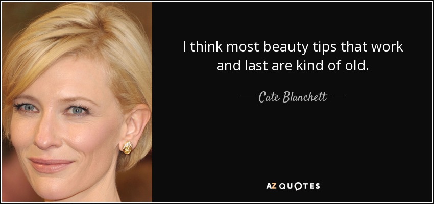 I think most beauty tips that work and last are kind of old. - Cate Blanchett