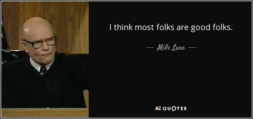 I think most folks are good folks. - Mills Lane