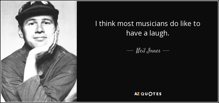 I think most musicians do like to have a laugh. - Neil Innes
