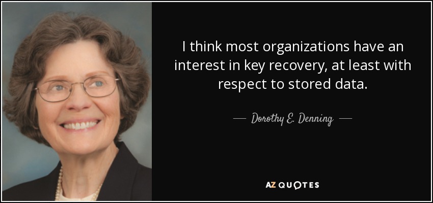 I think most organizations have an interest in key recovery, at least with respect to stored data. - Dorothy E. Denning