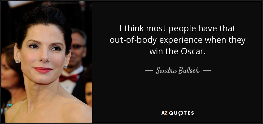I think most people have that out-of-body experience when they win the Oscar. - Sandra Bullock