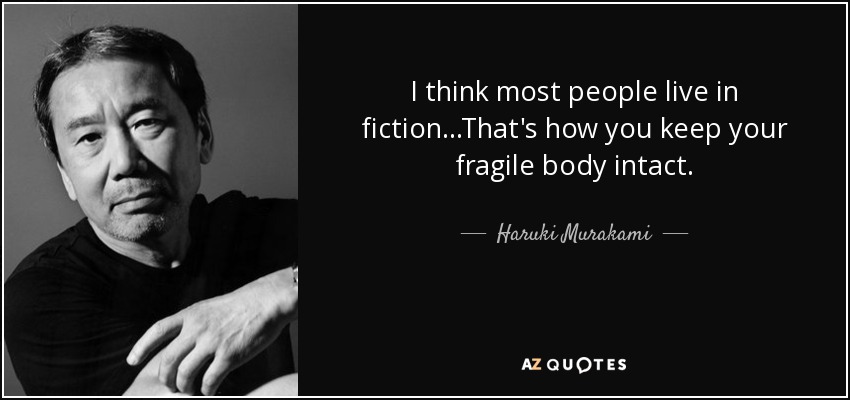 I think most people live in fiction...That's how you keep your fragile body intact. - Haruki Murakami