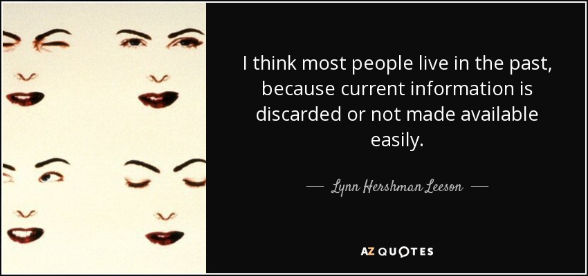 I think most people live in the past, because current information is discarded or not made available easily. - Lynn Hershman Leeson