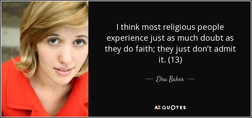 I think most religious people experience just as much doubt as they do faith; they just don’t admit it. (13) - Elna Baker