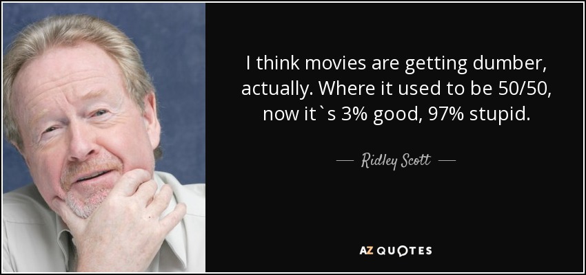 I think movies are getting dumber, actually. Where it used to be 50/50, now it`s 3% good, 97% stupid. - Ridley Scott