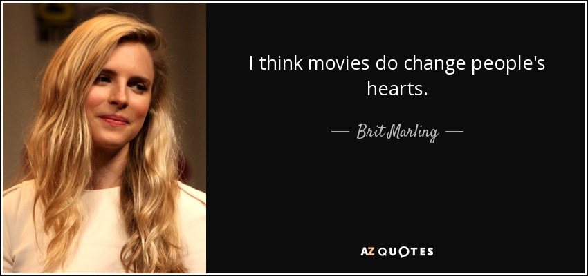 I think movies do change people's hearts. - Brit Marling