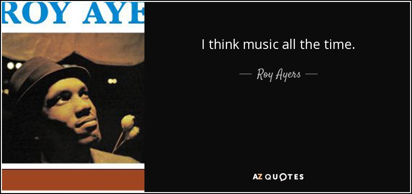 I think music all the time. - Roy Ayers
