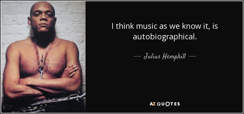 I think music as we know it, is autobiographical. - Julius Hemphill