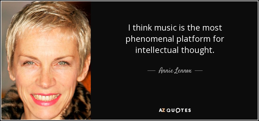 I think music is the most phenomenal platform for intellectual thought. - Annie Lennox