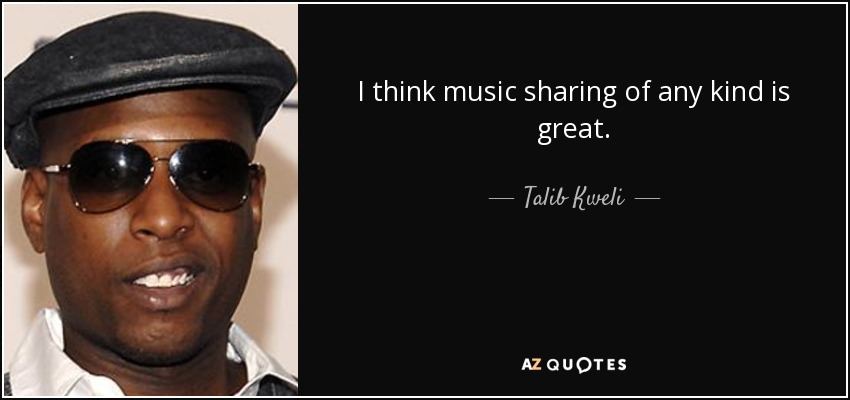 I think music sharing of any kind is great. - Talib Kweli