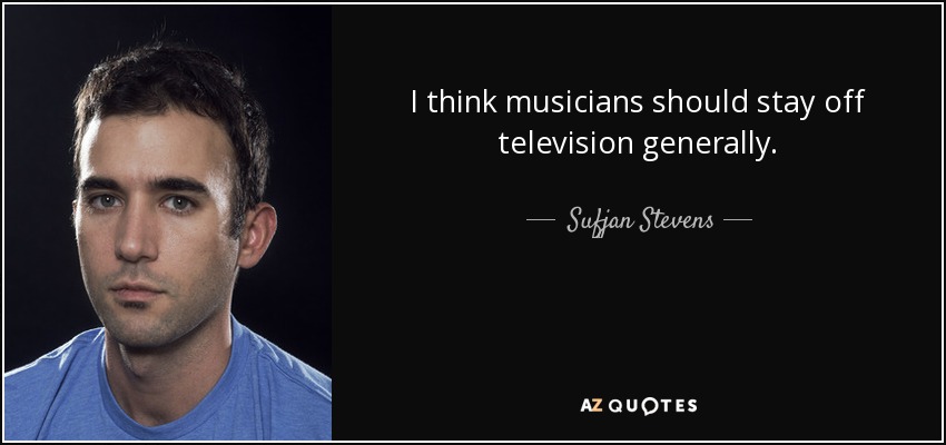 I think musicians should stay off television generally. - Sufjan Stevens