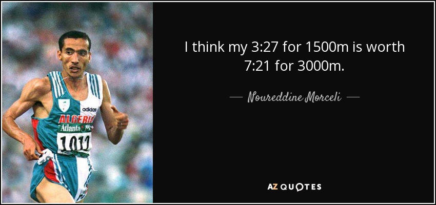 I think my 3:27 for 1500m is worth 7:21 for 3000m. - Noureddine Morceli