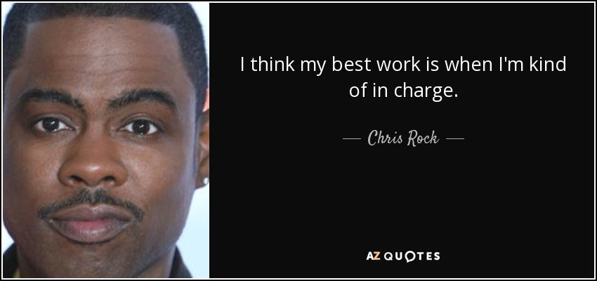 I think my best work is when I'm kind of in charge. - Chris Rock